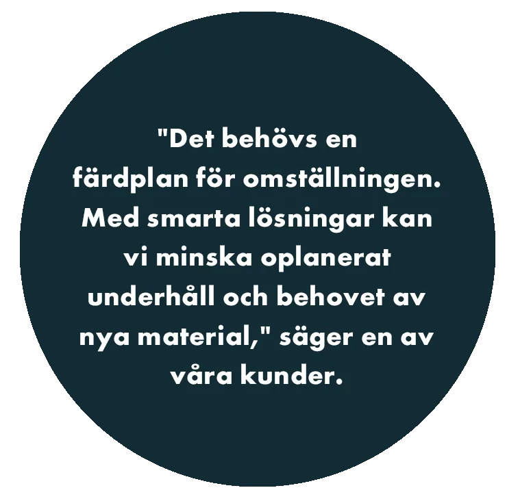 "Det behövs en färdplan för omställningen. Med smarta lösningar kan vi minska oplanerat underhåll och behovet av nya material," säger en av våra kunder.