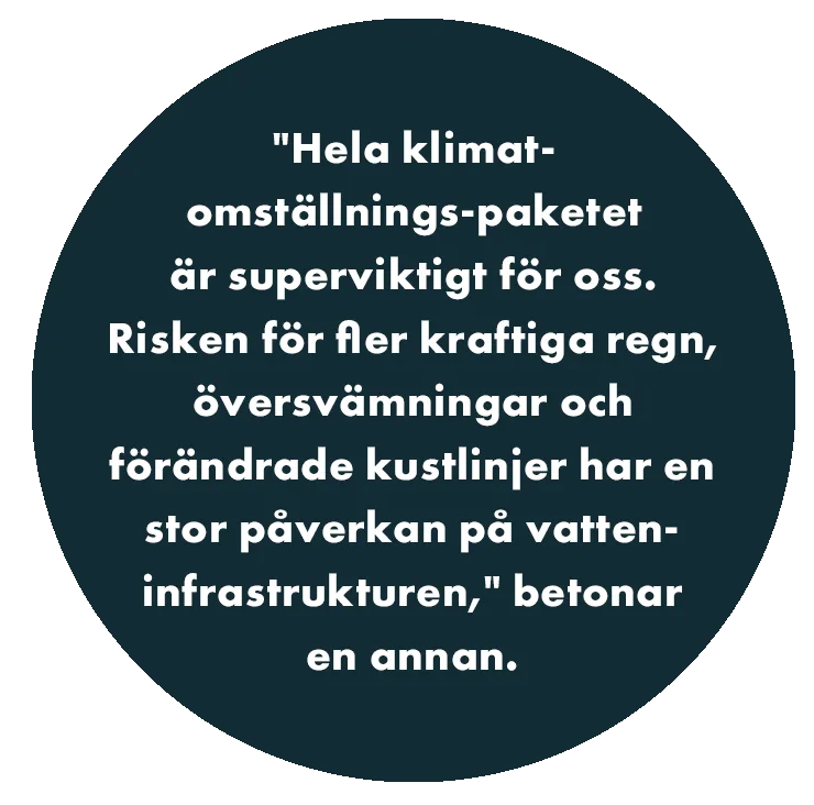 "Hela klimat-omställnings-paketet är superviktigt för oss. Risken för fler kraftiga regn, översvämningar och förändrade kustlinjer har en stor påverkan på vatteninfrastrukturen," betonar en annan.