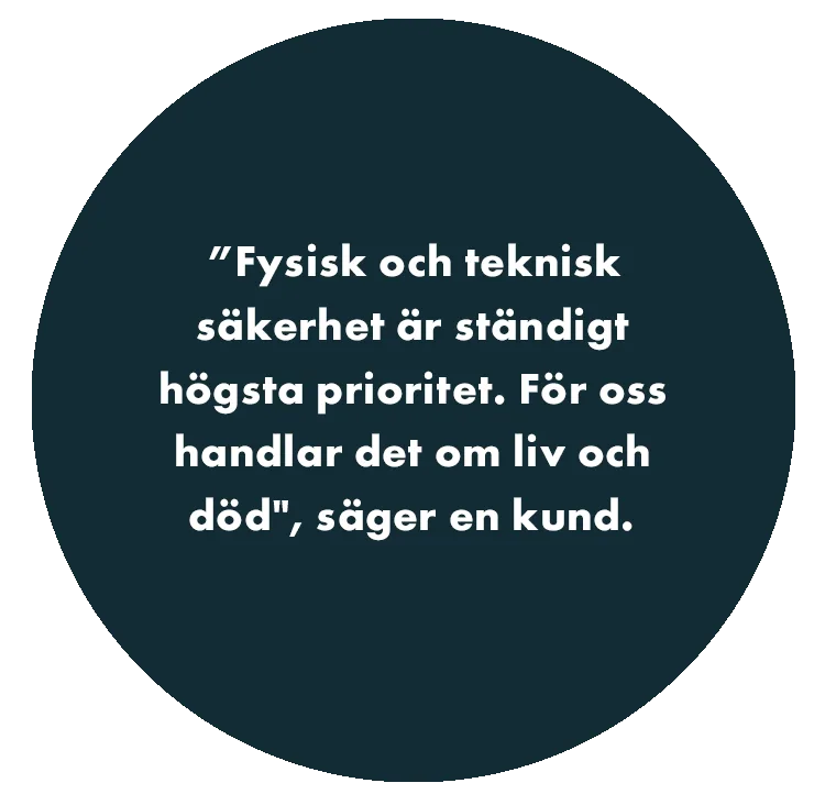 ”Fysisk och teknisk säkerhet är ständigt högsta prioritet. För oss handlar det om liv och död", säger en kund.