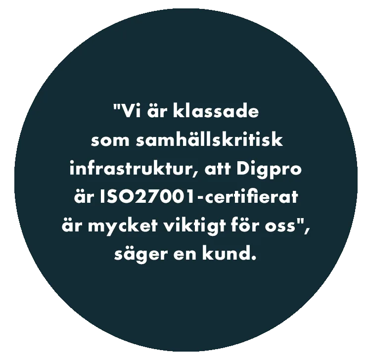 "Vi är klassade som samhällskritisk infrastruktur, att Digpro är ISO27001-certifierat är mycket viktigt för oss", säger en kund.