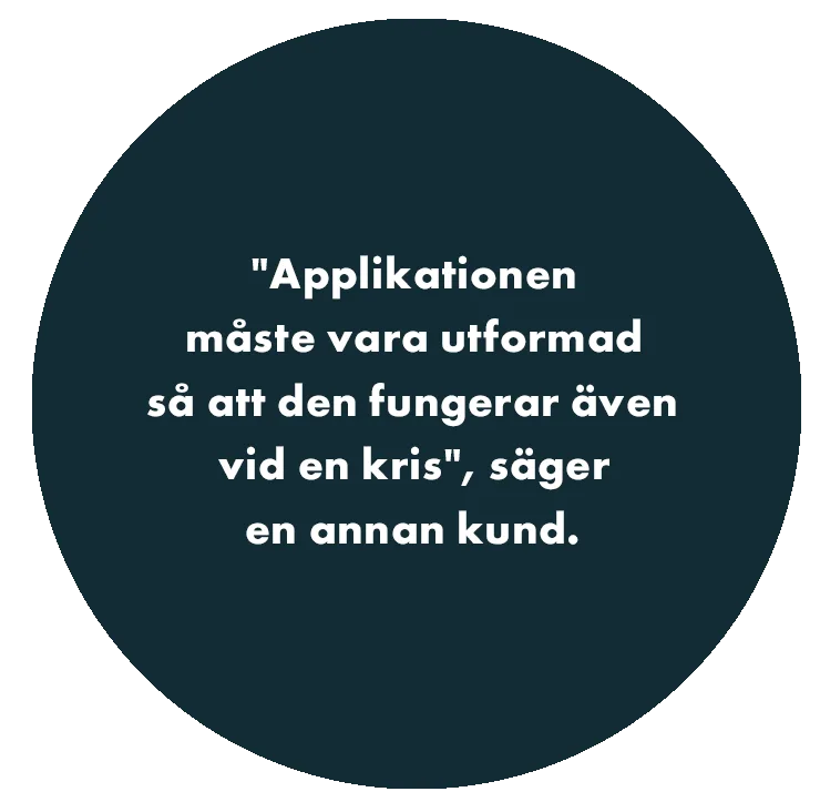 "Applikationen måste vara utformad så att den fungerar även vid en kris", säger en annan kund.